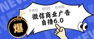 微信商业广告自撸玩法6.0，不养机，0封控，单号50+可矩阵操作【揭秘】-最全资源库