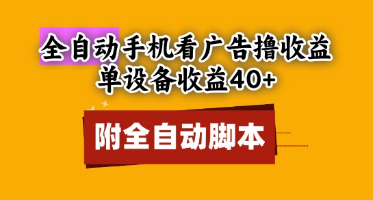 全自动看广告撸收益,单设备收益40+,可矩阵,附脚本,小白必选【揭秘】-最全资源库