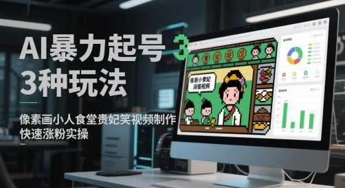 AI暴力起号3种玩法,像素画小人食堂贵妃搞笑视频制作,快速涨粉实操-最全资源库