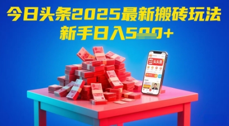今日头条2025年最新搬砖玩法，新手也能轻松日入5张-最全资源库