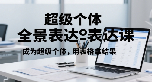 超级个体全景表达课，成为超级个体，用表格拿结果-最全资源库