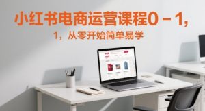 小红书电商运营课程0-1,从零开始简单易学-最全资源库