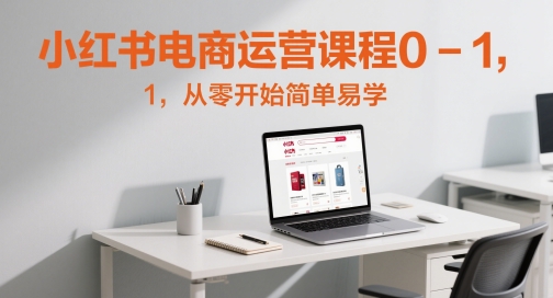 小红书电商运营课程0-1,从零开始简单易学-最全资源库