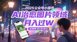 2025公众号小绿书AI治愈图片领域,月入过W,蓝海赛道【附工具+指令】-最全资源库
