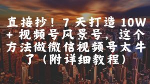 直接抄!7 天打造 10W + 视频号风景号,这个方法做微信视频号太牛了(附详细教程)-最全资源库