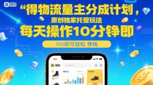 得物流量主分成计划，原创独家托管玩法，每天操作10分钟即可轻松挣米【揭秘】-最全资源库