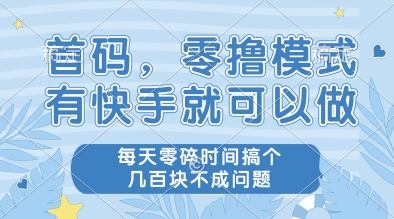 首码,零撸模式,有快手就可以做,每天零碎时间搞个几张不成问题【揭秘】-最全资源库