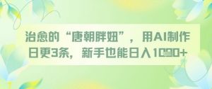 治愈的“唐朝胖妞”，用AI制作日更3条，新手也能日入多张-最全资源库