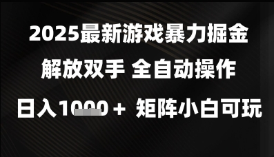 2025最新游戏暴力掘金解放双手，全自动操作，日入1k+矩阵，小白可玩【揭秘】-最全资源库