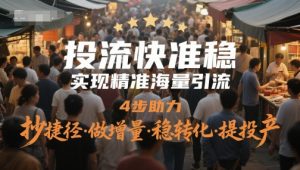 投流快准稳,实现精准海量引流,4步助力,抄捷径·做增量·稳转化·提投产-最全资源库