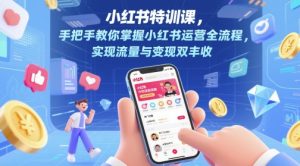 小红书特训课,手把手教你掌握小红书运营全流程,实现流量与变现双丰收-最全资源库