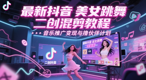 最新抖音美女跳舞二创混剪教程,流量高,音乐推广变现与撸伙伴计划-最全资源库
