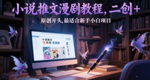 小说推文漫剧教程,二创+原创开头,最适合新手小白项目-最全资源库