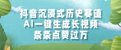 抖音沉浸式历史赛道，AI一键生成长视频，条条点赞过W【揭秘】-最全资源库