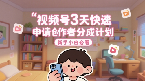 视频号3天快速申请创作者分成计划，新手小白必看-最全资源库