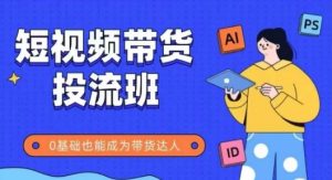 抖音快手短视频带货投流班，详细又全面的抖音快手带货实操课，零基础也能成为带货达人-最全资源库