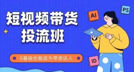 抖音快手短视频带货投流班，详细又全面的抖音快手带货实操课，零基础也能成为带货达人-最全资源库