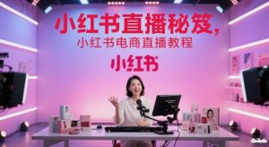 小红书直播秘笈,小红书电商直播教程-最全资源库