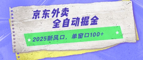 2025新风口，京东外卖全自动掘金，单窗口100+【揭秘】-最全资源库