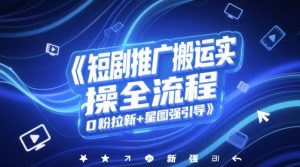 短剧推广搬运实操全流程,0粉拉新+星图强引导-最全资源库