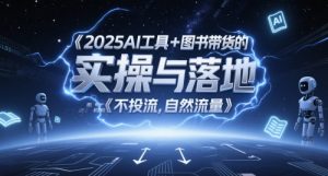 2025AI工具+图书带货的实操与落地,图文起号带货全攻略,不投流,自然流量-最全资源库