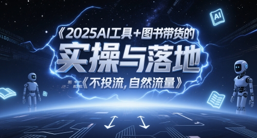 2025AI工具+图书带货的实操与落地,图文起号带货全攻略,不投流,自然流量-最全资源库