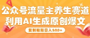 公众号流量主养生赛道,利用AI生成原创爆文,复制粘贴日入5张-最全资源库