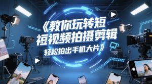 教你玩转短视频拍摄剪辑，轻松拍出手机大片-最全资源库