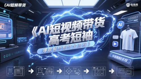 AI短视频带货高考短袖爆款解析制作全流程-最全资源库