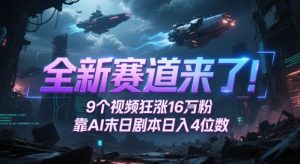 全新赛道来了!9个视频狂涨16W粉,靠AI末日剧本日入4位数,评论区爆肝追更-最全资源库