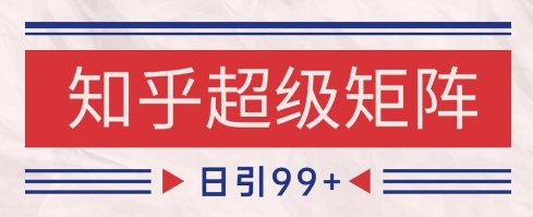 知乎超级矩阵玩法引流高质量精准粉SEO覆盖,日变现1k+【揭秘】-最全资源库