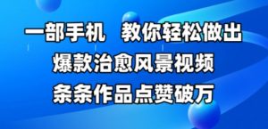 一部手机,教你轻松做出爆款治愈风景视频,条条作品点赞破W-最全资源库