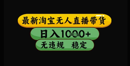 最新淘宝无人直播带货独家技术,日入1k+,无违规无封号,操作简单,长期稳定【揭秘】-最全资源库