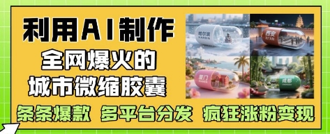 利用AI制作全网爆火的城市微缩胶囊,条条爆款, 多平台分发,疯狂涨粉变现-最全资源库