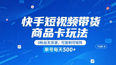 快手短视频带货商品卡玩法,不直播不发视频,0粉丝无货源,可复制可矩阵,单号每天1-5张-最全资源库