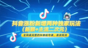 抖音涨粉新增两种独家玩法（新颖+主流二次元），全网最完整的抖音起号课，亲测有效-最全资源库