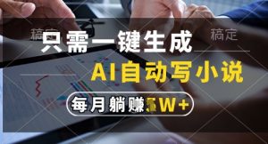 只需一键生成，AI全自动写小说，可一键生成120w字，每月躺着收益过1w+【揭秘】-最全资源库