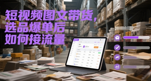 短视频图文带货，选品爆单后如何接流量-最全资源库