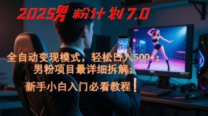 2025男粉计划7.0,全自动变现模式,轻松日入5张+,新手小白必看课程-最全资源库