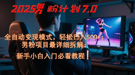 2025男粉计划7.0,全自动变现模式,轻松日入5张+,新手小白必看课程-最全资源库