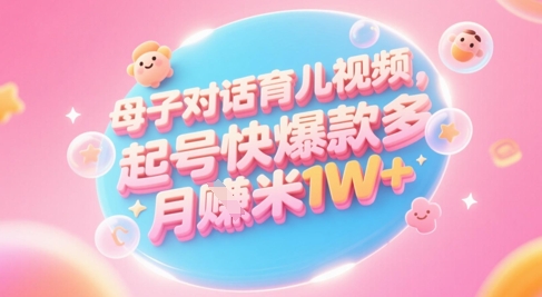 AI生成母子对话育儿类视频,起号快爆款多,小白宝妈轻松学,多渠道变现,月入1W+-最全资源库