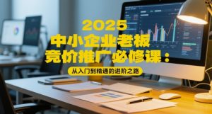 2025中小企业老板竞价推广必修课:从入门到精通的进阶之路-最全资源库