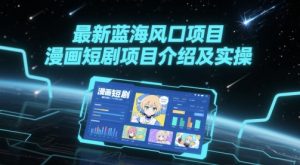 最新蓝海风口项目，漫画短剧项目介绍及实操-最全资源库