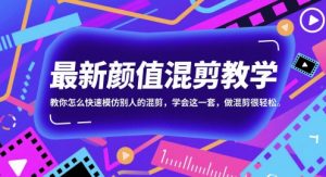 最新颜值混剪教学,教你怎么快速模仿别人的混剪,学会这一套,做混剪很轻松-最全资源库
