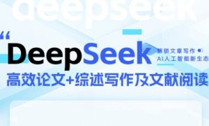 DeepSeek论文写作实战营,助力快速产出高质量论文与综述,突破学术创作瓶颈-最全资源库