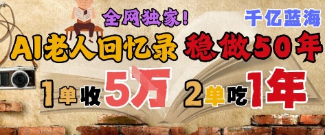 AI帮老人写回忆录，可以稳做50年的蓝海赛道，一单收2-3W，2单吃一年，长久可持续-最全资源库