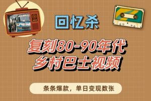 回忆杀！复刻80-90年代乡村巴士视频，条条爆款，单日变现数张-最全资源库