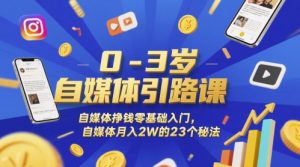 0-3岁自媒体引路课,自媒体挣钱零基础入门,自媒体月入2W的23个秘法-最全资源库