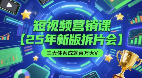 短视频营销课【25年新版拆片会】三大体系成就百万大V,包含正课、拆片会、手把手教学直播课等-最全资源库