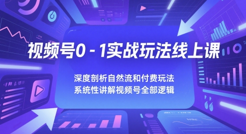 视频号0-1实战玩法线上课,深度剖析自然流和付费玩法,统性讲解视频号全部逻辑-最全资源库